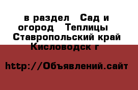  в раздел : Сад и огород » Теплицы . Ставропольский край,Кисловодск г.